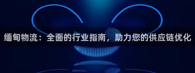 28圈注册网页版：缅甸物流：全面的行