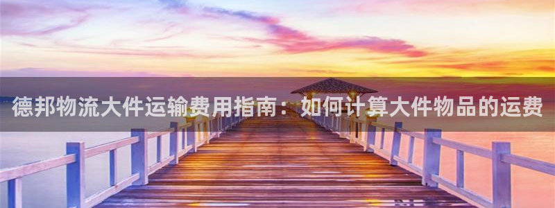 28圈模拟：德邦物流大件运输费用指南