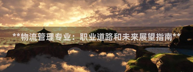 28圈客服电话：**物流管理专业：职