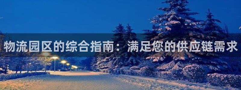 28圈注册网址：物流园区的综合指南：