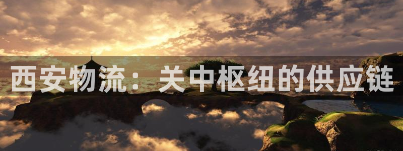 28圈注册问一问：西安物流：关中枢纽