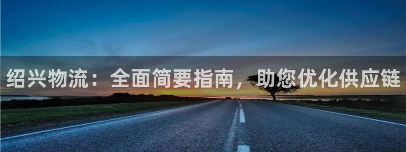 28圈链接是什么：绍兴物流：全面简要