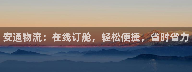 28圈客服电话：安通物流：在线订舱，