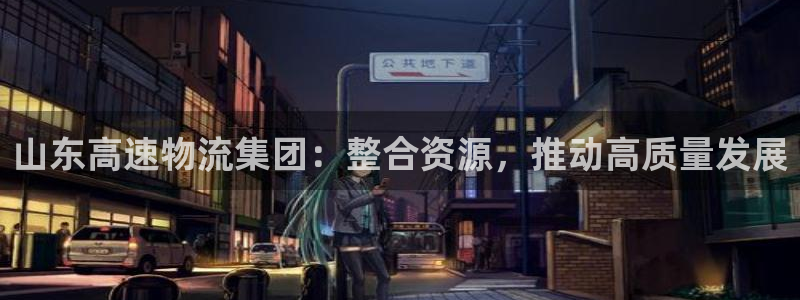 28圈游戏最新版：山东高速物流集团：